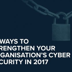 10 Ways to Strengthen Your Organisation's Cyber Security in 2017